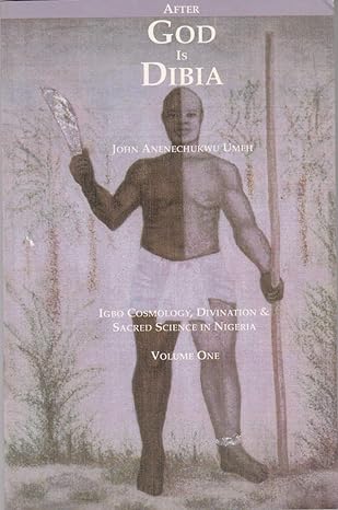 After God Is Dibia: Igbo Cosmology, Divination and Sacred Science in Nigeria by John Anenechukwu Umeh